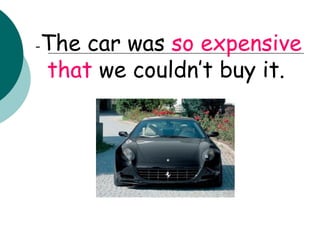 - The car was  so expensive that  we couldn’t buy it.  