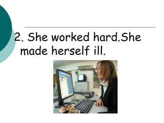 2. She worked hard.She made herself ill. 