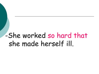 -She worked  so hard   that  she made herself ill. 