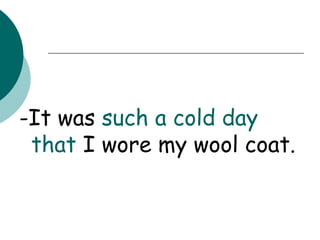 -It was  such a cold day   that  I wore my wool coat. 