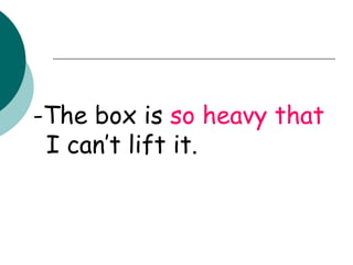 -The box is  so heavy   that  I can’t lift it. 