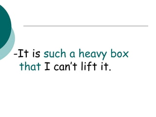 -It is  such a heavy box   that  I can’t lift it. 