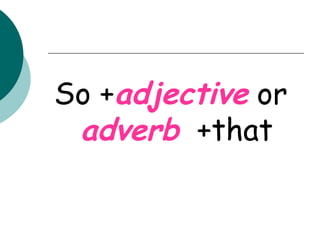 So + adjective   or  adverb   +that 