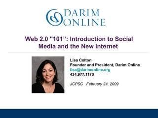 Web 2.0 &quot;101”: Introduction to Social Media and the New Internet  Lisa Colton Founder and President, Darim Online [email_address]   434.977.1170 JCPSC  February 24, 2009 