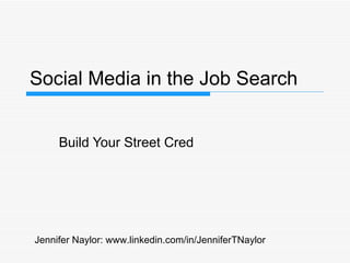 Social Media in the Job Search Build Your Street Cred Jennifer Naylor: www.linkedin.com/in/JenniferTNaylor 