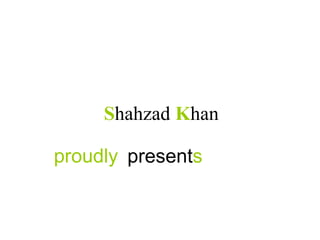 present s S hahzad  K han proudly 