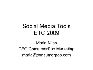 Social Media Tools ETC 2009 Maria Niles CEO ConsumerPop Marketing [email_address] 