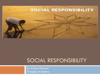 SOCIAL RESPONSIBILITY By: Krishna Polasani Principles of Business 