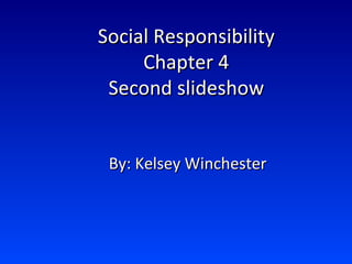 Social Responsibility Chapter 4 Second slideshow By: Kelsey Winchester 