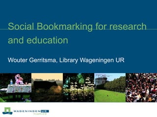 Social Bookmarking for research and education Wouter Gerritsma, Library Wageningen UR 
