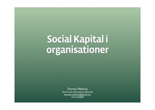 Social Kapital i
organisationer


         Thomas Møldrup
    Stud. Cand. Informationsvidenskab
      thomas.moeldrup@gmail.com
             +45 61304987
 