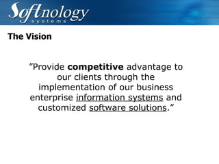 The Vision ” Provide  competitive  advantage to our clients through the implementation of our business enterprise  information systems  and customized  software solutions .” 