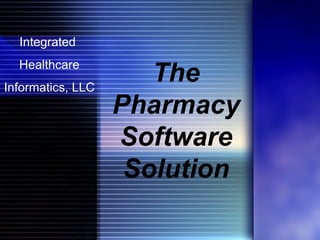 Integrated  Healthcare Informatics, LLC The Pharmacy Software Solution 