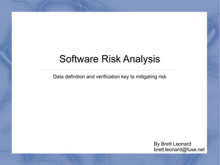 Software Risk Analysis Data definition and verification key to mitigating risk By Brett Leonard [email_address] 