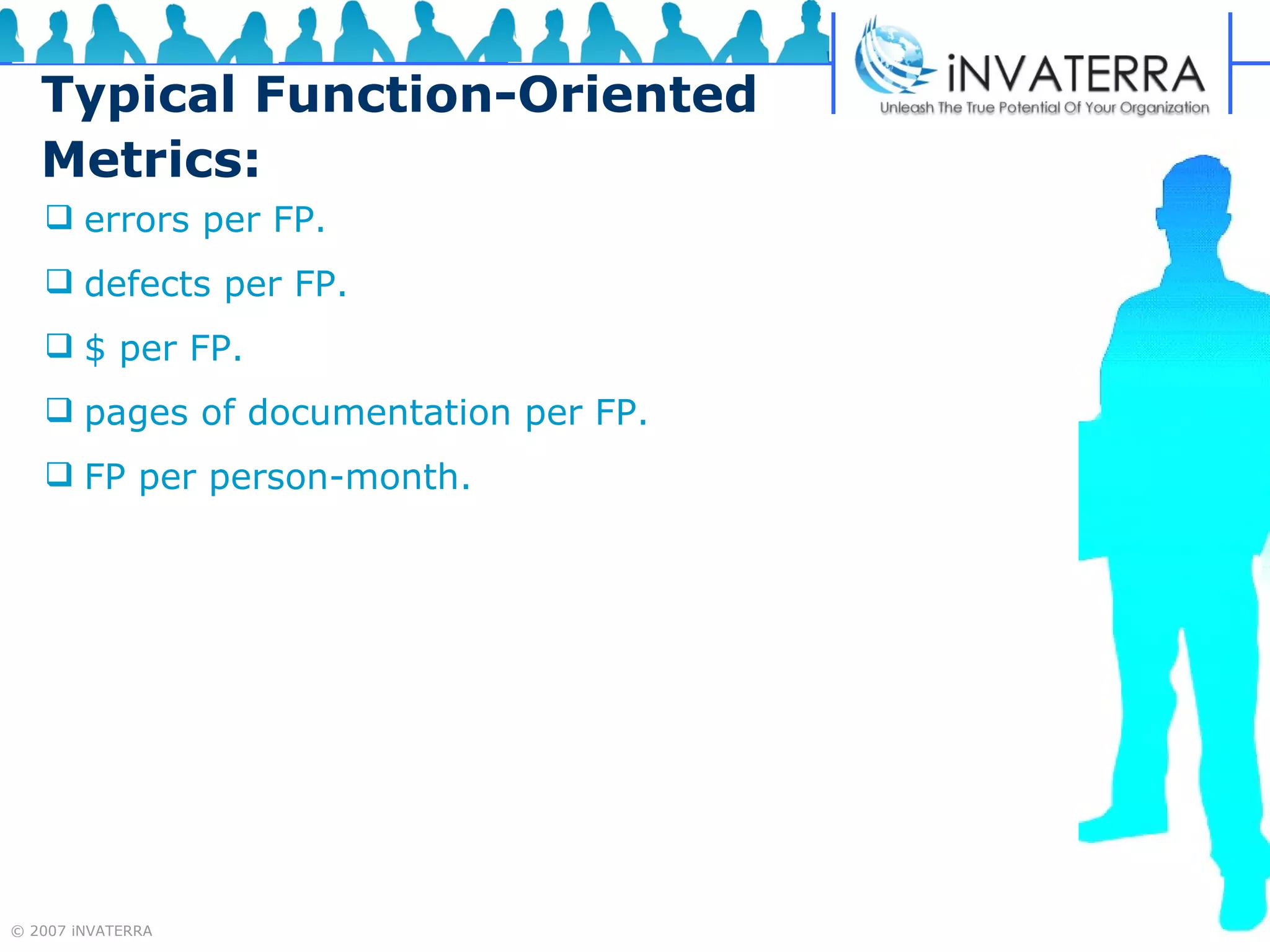 Typical Function-Oriented Metrics: errors per FP. defects per FP. $ per FP. pages of documentation per FP. FP per person-month. 