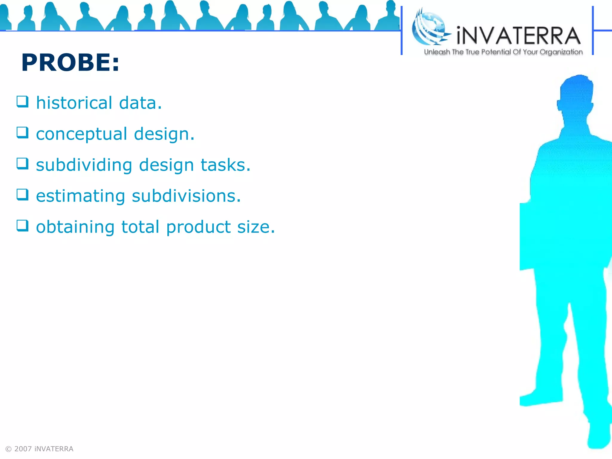 PROBE: historical data.  conceptual design.  subdividing design tasks.  estimating subdivisions.  obtaining total product size. 