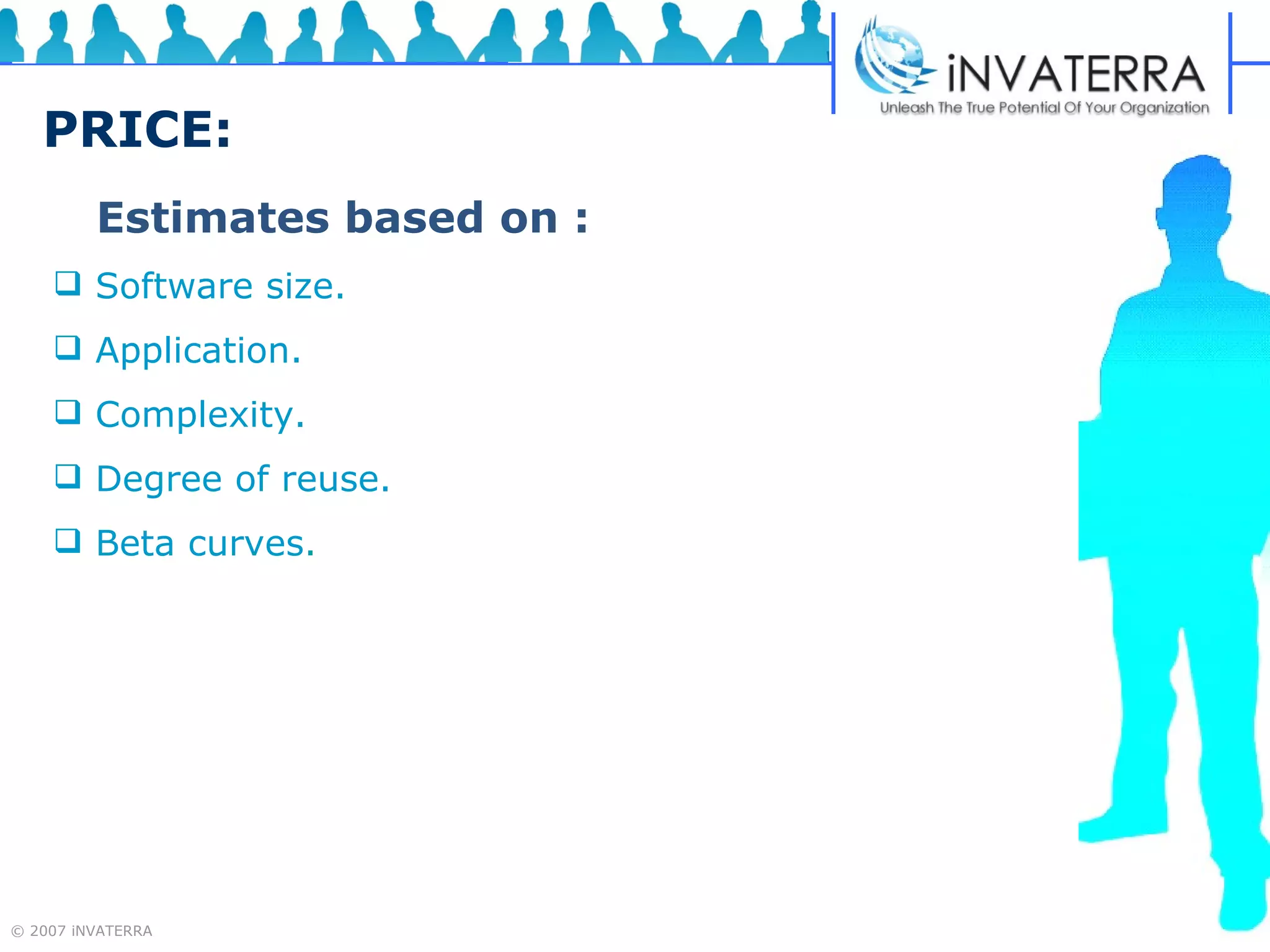 PRICE: Estimates based on :   Software size.  Application.  Complexity. Degree of reuse.  Beta curves. 