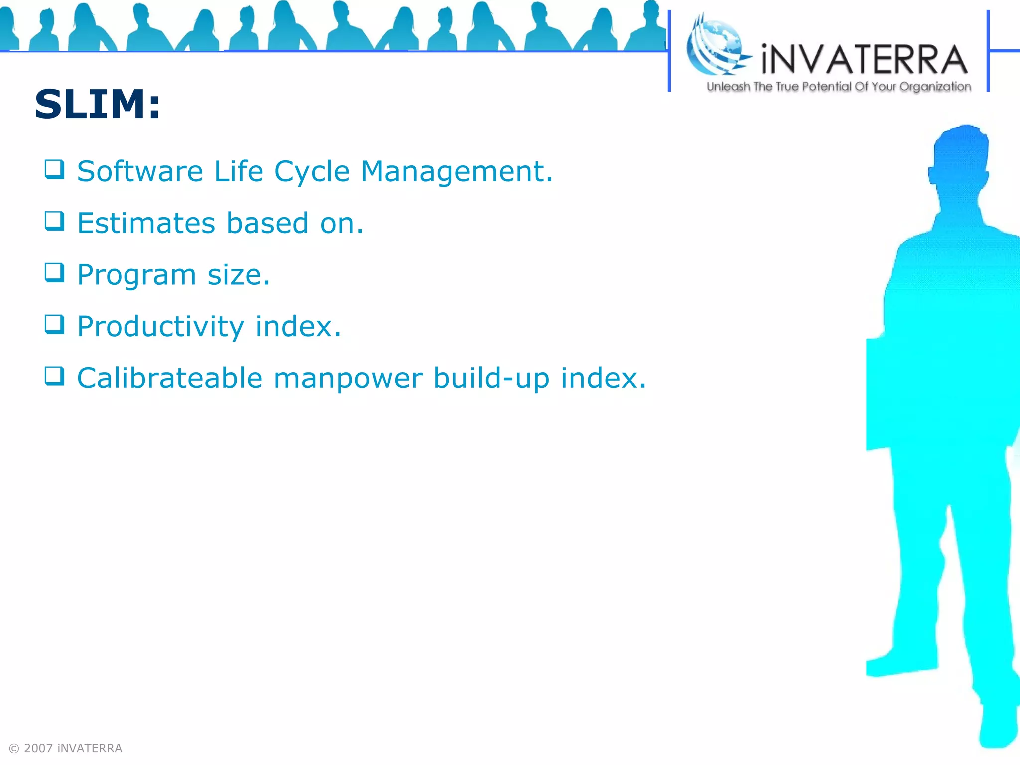 SLIM: Software Life Cycle Management.  Estimates based on.  Program size.  Productivity index.  Calibrateable manpower build-up index. 