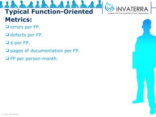 Typical Function-Oriented Metrics: errors per FP. defects per FP. $ per FP. pages of documentation per FP. FP per person-month. 