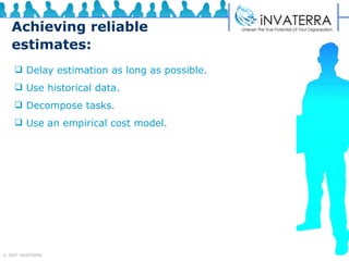 Achieving reliable estimates: Delay estimation as long as possible.  Use historical data.  Decompose tasks.  Use an empirical cost model. 