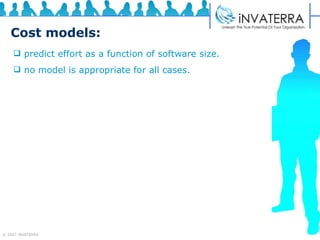Cost models: predict effort as a function of software size.  no model is appropriate for all cases. 