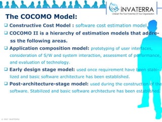 The COCOMO Model: Constructive Cost Model :   software cost estimation model. COCOMO II is a hierarchy of estimation models that addre- ss the following areas. Application composition model:   prototyping of user interfaces,  consideration of S/W and system interaction, assessment of performance,  and evaluation of technology.  Early design stage model:   used once requirement have been stabi- lized and basic software architecture has been established. Post-architecture-stage model:   used during the construction of the software. Stabilized and basic software architecture has been established. 