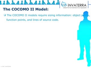 The COCOMO II Model: The COCOMO II models require sizing information: object points,  function points, and lines of source code.  