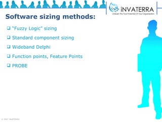 Software sizing methods: “ Fuzzy Logic” sizing Standard component sizing Wideband Delphi  Function points, Feature Points  PROBE 