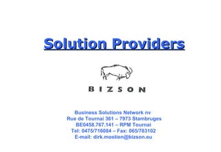 Solution Providers Business Solutions Network nv  Rue de Tournai 361 – 7973 Stambruges BE0458.767.141 – RPM Tournai Tel: 0475/716084 – Fax: 065/783102 E-mail: dirk.mostien@bizson.eu 