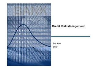 Credit Risk Management




Eric Kuo
2007
 