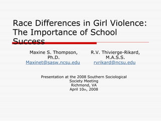 2008 Southern Sociological Society Meeting "Race Differences in Girl Violence: The Importance of School Success"