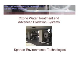 Spartan Environmental Technologies, LLC
Air and Water Treatment



             Ozone Water Treatment and
             Advanced Oxidation Systems




         Spartan Environmental Technologies
 