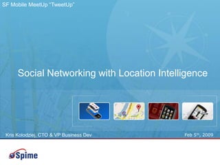 SF Mobile MeetUp “TweetUp”




      Social Networking with Location Intelligence




                                            Feb 5th, 2009
 Kris Kolodziej, CTO & VP Business Dev




                                                            1
 