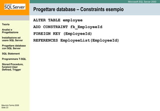 Progettare database – Constraints esempio ALTER TABLE employee ADD CONSTRAINT fk_EmployeeId FOREIGN KEY (EmployeeId) REFERENCES EmployeeList(EmployeeId) 