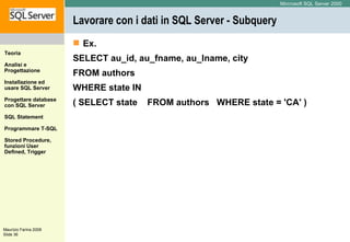 Lavorare con i dati in SQL Server - Subquery  Ex. SELECT au_id, au_fname, au_lname, city FROM authors WHERE state IN  ( SELECT state  FROM authors  WHERE state = 'CA' )  