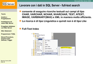 Lavorare con i dati in SQL Server - full-text search  consente di eseguire ricerche testuali sui campi di tipo CHAR, VARCHAR, NCHAR, NVARCHAR, TEXT, NTEXT, IMAGE, VARBINARY(MAX) e XML in maniera molto efficiente. La ricerca è di tipo Linguistica e quindi non è di tipo Like Full-Text Index 