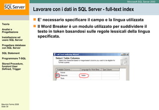 Lavorare con i dati in SQL Server - full-text index  E’ necessario specificare il campo e la lingua utilizzata Il Word Breaker è un modulo utilizzato per suddividere il testo in token basandosi sulle regole lessicali della lingua specificata.   