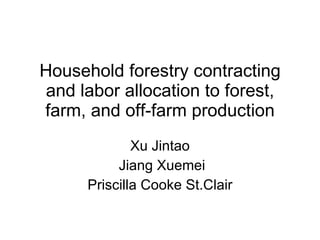 Household forestry contracting and labor allocation to forest, farm, and off-farm production Xu Jintao Jiang Xuemei Priscilla Cooke St.Clair 