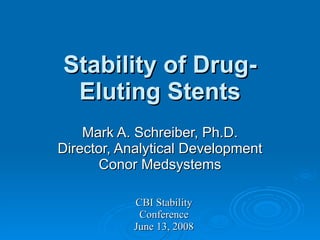 Stability of Drug-
 Eluting Stents
    Mark A. Schreiber, Ph.D.
Director, Analytical Development
      Conor Medsystems

           CBI Stability
            Conference
           June 13, 2008
 