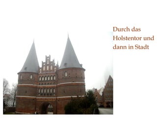 Durch das Holstentor und dann in Stadt 
