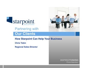Our Clients How Starpoint Can Help Your Business Chris Tobin Regional Sales Director Partnering with 