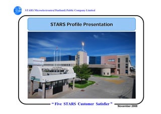 STARS Microelectronics(Thailand) Public Company Limited




                   STARS Profile Presentation




                    “ Five STARS Customer Satisfier ”     November 2008
 