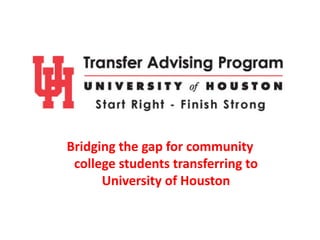 Bridging the gap for community 
 college students transferring to 
      University of Houston
 