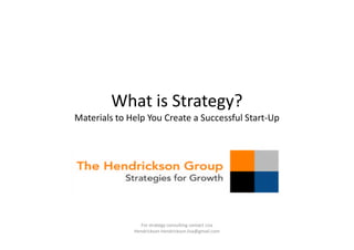 What is Strategy?
Materials to Help You Create a Successful Start-Up




                For strategy consulting contact Lisa
              Hendrickson hendrickson.lisa@gmail.com
 