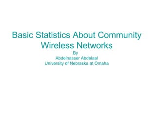 Basic Statistics About Community Wireless Networks By  Abdelnasser Abdelaal University of Nebraska at Omaha 
