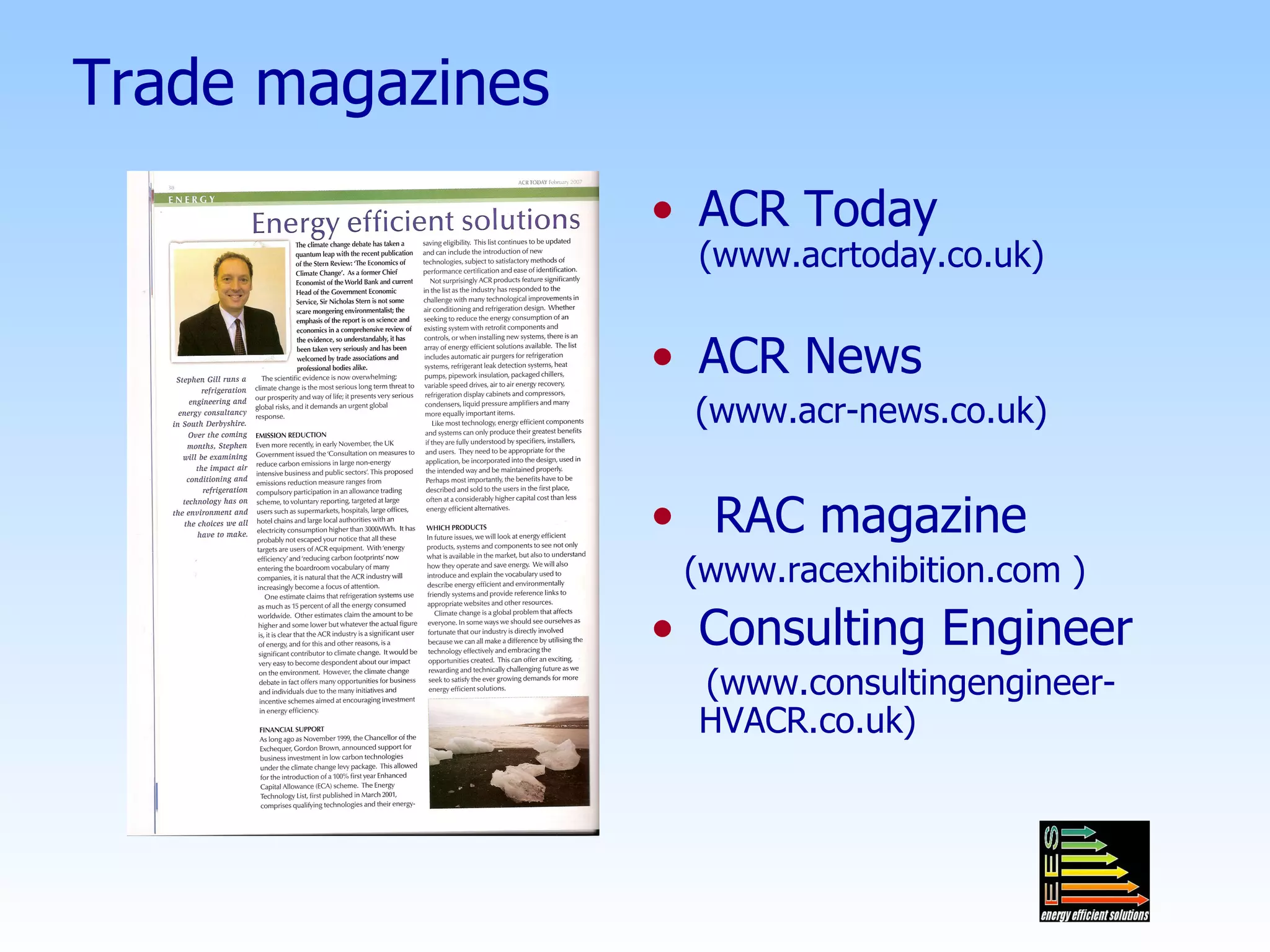 Trade magazines ACR Today  (www.acrtoday.co.uk) ACR News   (www.acr-news.co.uk) RAC magazine (www.racexhibition.com ) Consulting Engineer (www.consultingengineer- HVACR.co.uk) 