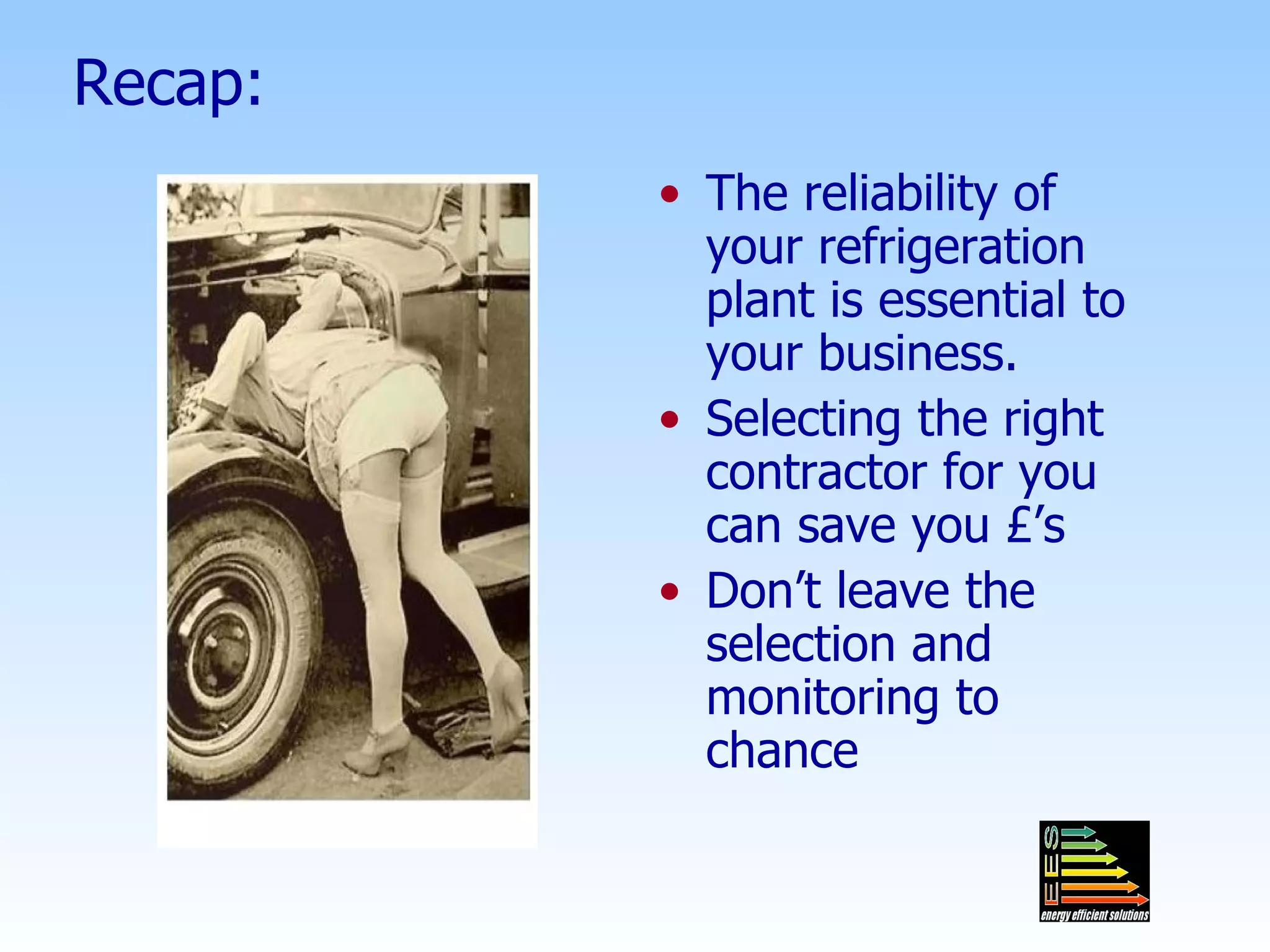 Recap: The reliability of your refrigeration plant is essential to your business. Selecting the right contractor for you can save you £’s  Don’t leave the selection and monitoring to chance 