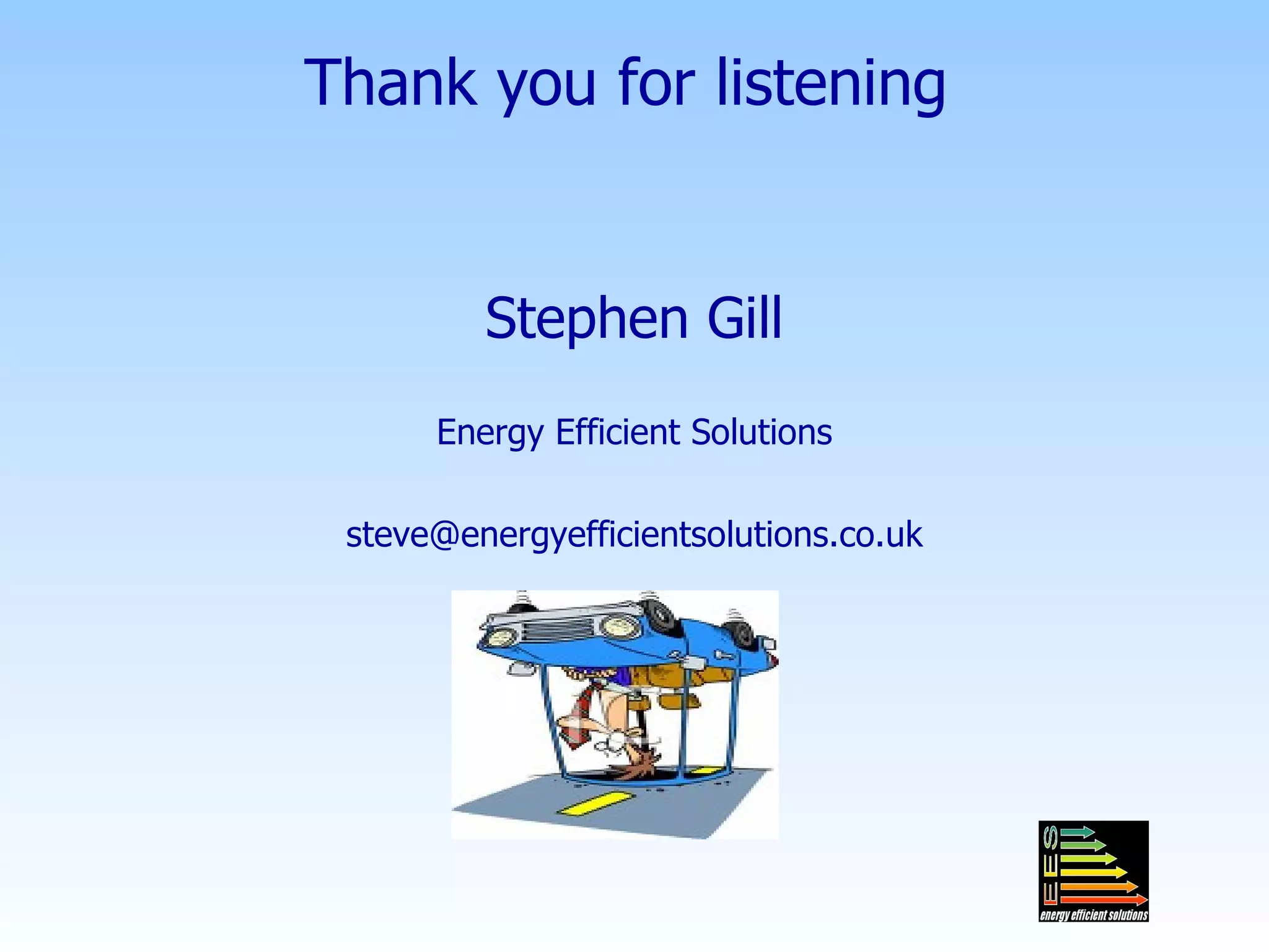 Thank you for listening Stephen Gill Energy Efficient Solutions [email_address] 