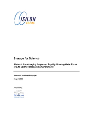 Storage for Science

Methods for Managing Large and Rapidly Growing Data Stores
in Life Science Research Environments


An Isilon® Systems Whitepaper

August 2008




Prepared by:
 