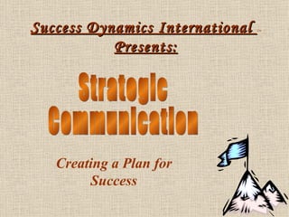 Success Dynamics International  TM Presents: Strategic Communication Creating a Plan for Success 